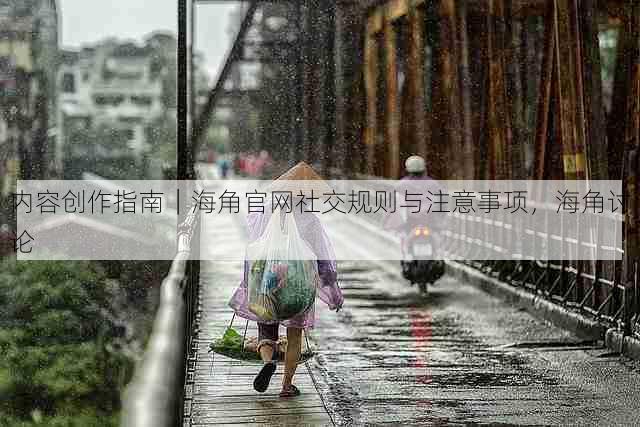 内容创作指南|海角官网社交规则与注意事项,海角讨论