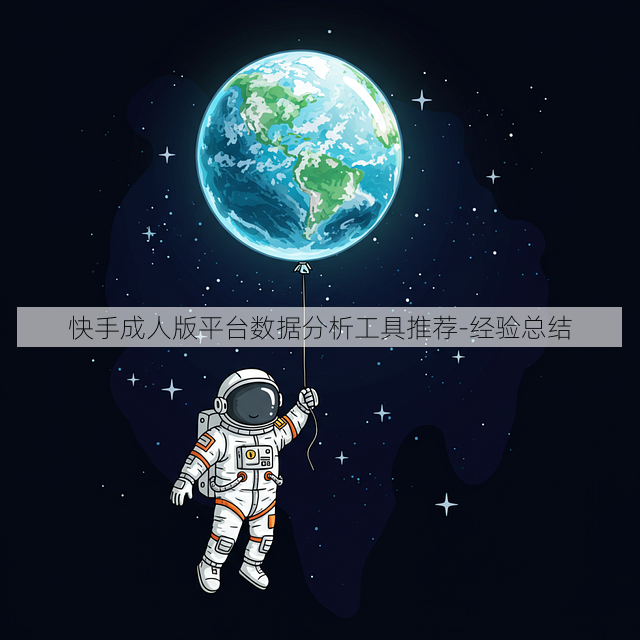 快手成人版平台数据分析工具推荐-经验总结