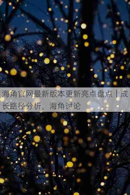 海角官网最新版本更新亮点盘点|成长路径分析,海角讨论