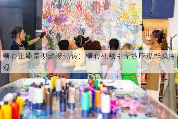 糖心正能量视频被热转:糖心视频引无数吃瓜群众围观