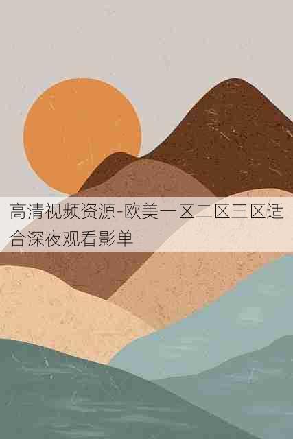 高清视频资源-欧美一区二区三区适合深夜观看影单