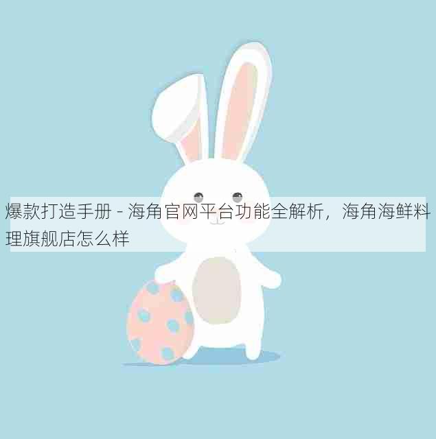 爆款打造手册 - 海角官网平台功能全解析，海角海鲜料理旗舰店怎么样