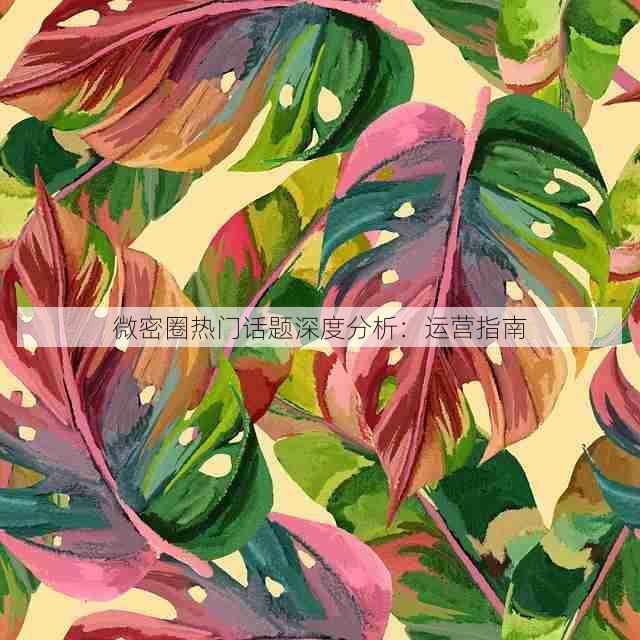 微密圈热门话题深度分析:运营指南