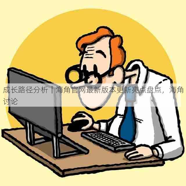 成长路径分析|海角官网最新版本更新亮点盘点,海角讨论