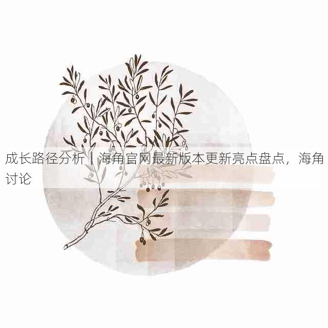 成长路径分析|海角官网最新版本更新亮点盘点,海角讨论