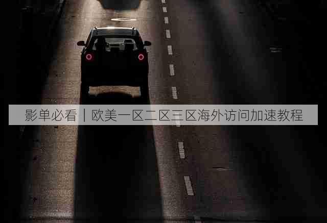 影单必看｜欧美一区二区三区海外访问加速教程