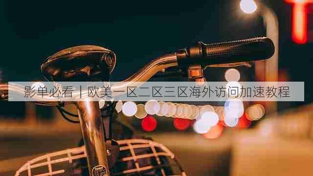 影单必看｜欧美一区二区三区海外访问加速教程
