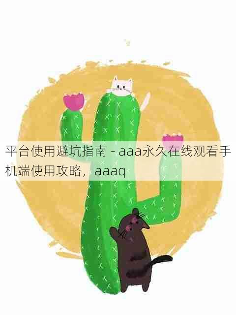 平台使用避坑指南 - aaa永久在线观看手机端使用攻略，aaaq