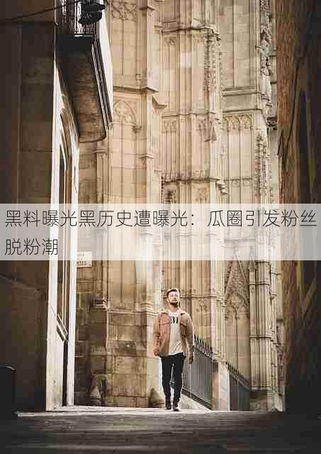 黑料曝光黑历史遭曝光:瓜圈引发粉丝脱粉潮